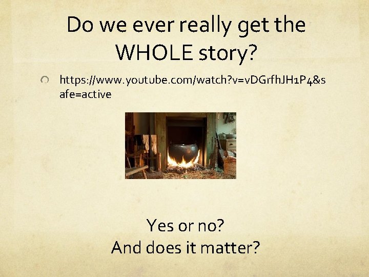 Do we ever really get the WHOLE story? https: //www. youtube. com/watch? v=v. DGrfh.