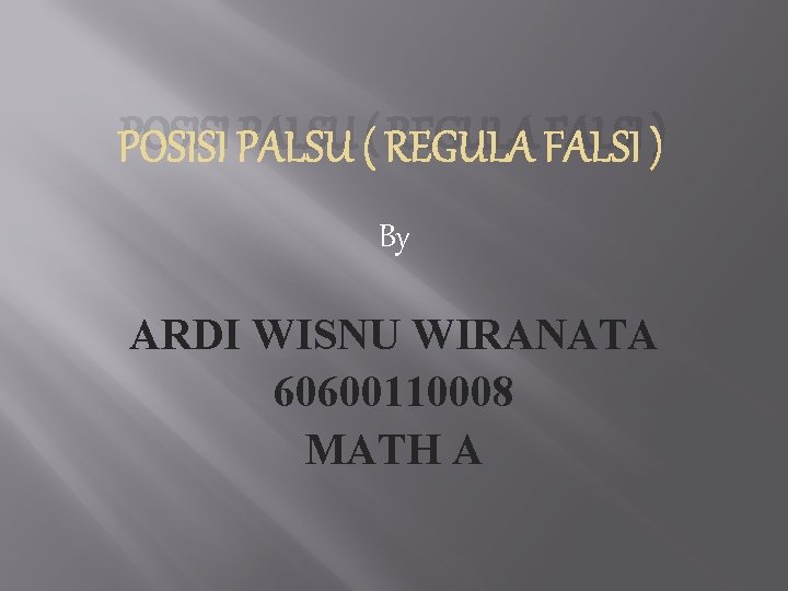 POSISI PALSU ( REGULA FALSI ) By ARDI WISNU WIRANATA 60600110008 MATH A 