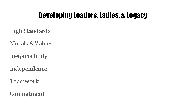 Developing Leaders, Ladies, & Legacy High Standards Morals & Values Responsibility Independence Teamwork Commitment