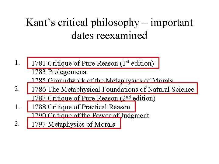 Kant’s critical philosophy – important dates reexamined 1. 2. 1. 2. 1781 Critique of