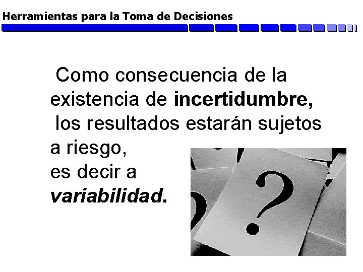 Herramientas para la Toma de Decisiones Como consecuencia de la existencia de incertidumbre, los