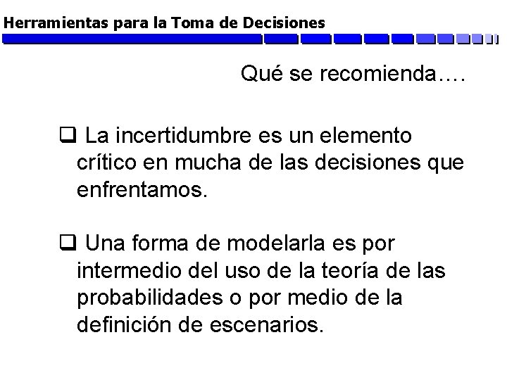 Herramientas para la Toma de Decisiones Qué se recomienda…. q La incertidumbre es un