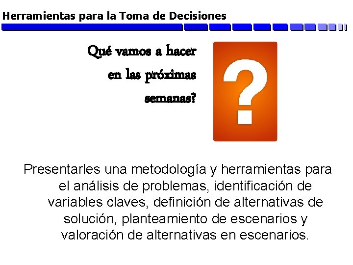 Herramientas para la Toma de Decisiones Qué vamos a hacer en las próximas semanas?