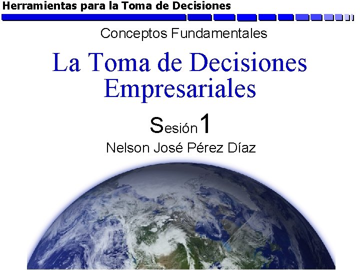 Herramientas para la Toma de Decisiones Conceptos Fundamentales La Toma de Decisiones Empresariales Sesión