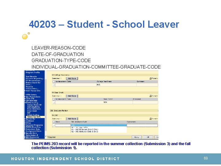 40203 – Student - School Leaver LEAVER-REASON-CODE DATE-OF-GRADUATION-TYPE-CODE INDIVIDUAL-GRADUATION-COMMITTEE-GRADUATE-CODE The PEIMS 203 record will