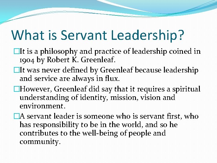What is Servant Leadership? �It is a philosophy and practice of leadership coined in