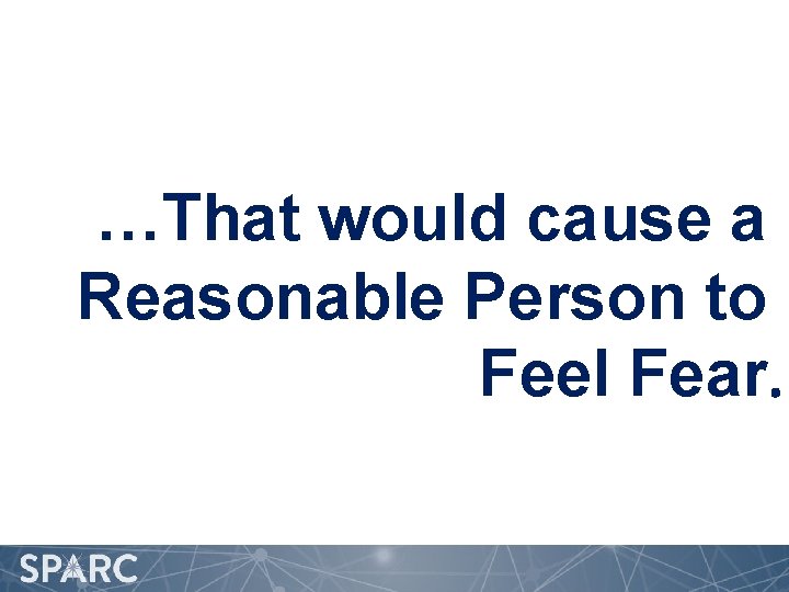 …That would cause a Reasonable Person to Feel Fear. 