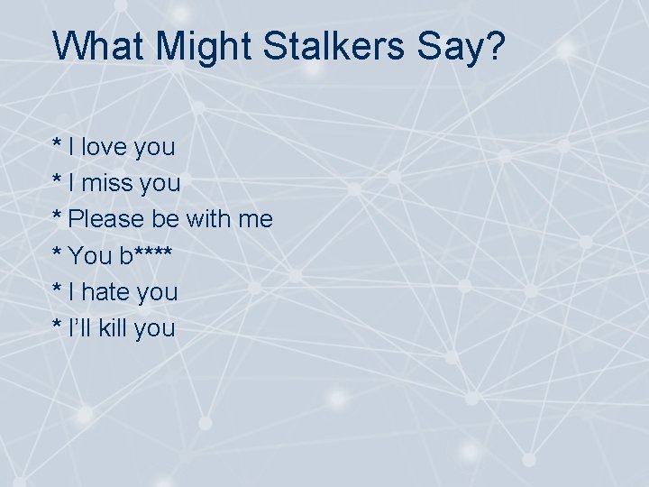 What Might Stalkers Say? * I love you * I miss you * Please