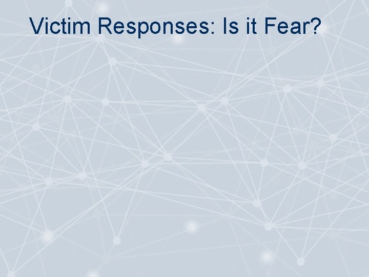 Victim Responses: Is it Fear? 