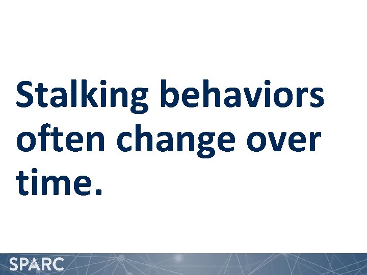 Stalking behaviors often change over time. 