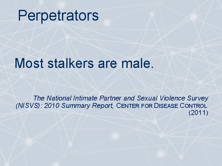 Perpetrators Most stalkers are male. The National Intimate Partner and Sexual Violence Survey (NISVS):