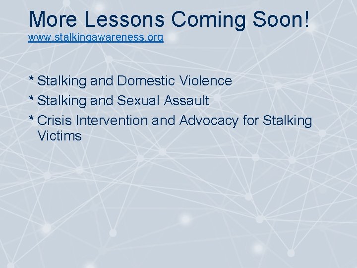 More Lessons Coming Soon! www. stalkingawareness. org * Stalking and Domestic Violence * Stalking