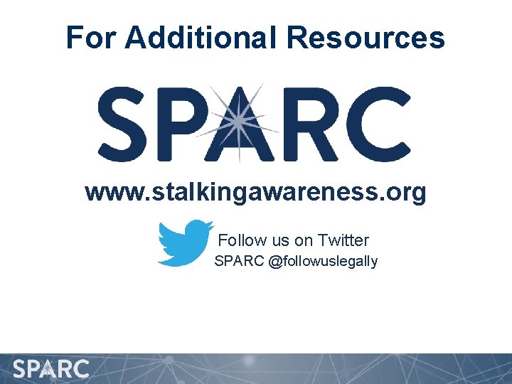 For Additional Resources www. stalkingawareness. org Follow us on Twitter SPARC @followuslegally 