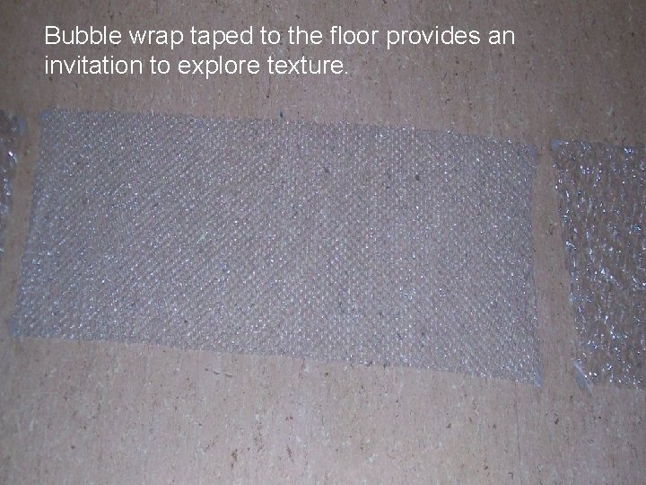 Bubble wrap taped to the floor provides an invitation to explore texture. 