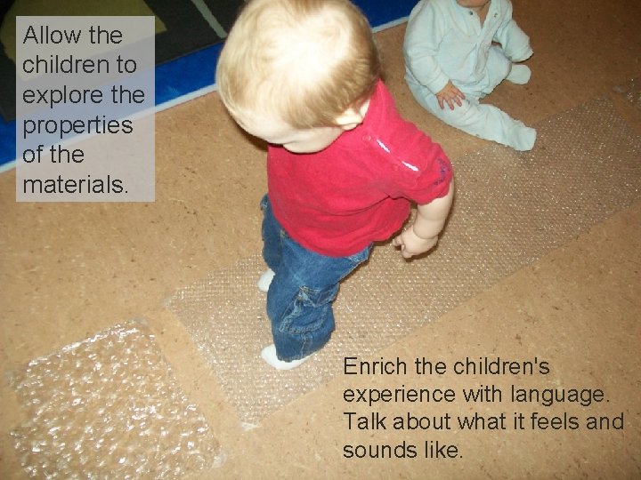 Allow the children to explore the properties of the materials. Enrich the children's experience