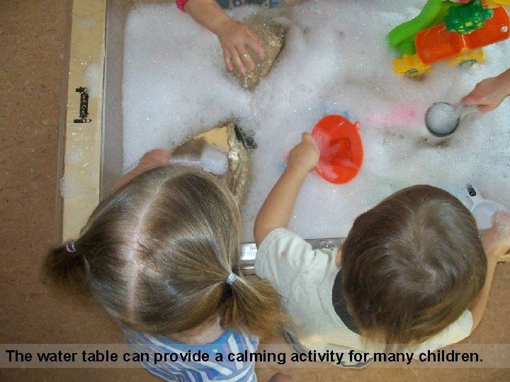 The water table can provide a calming activity for many children. 