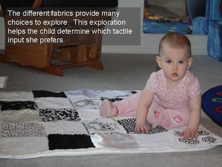 The different fabrics provide many choices to explore. This exploration helps the child determine