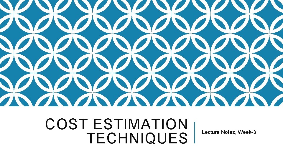 COST ESTIMATION TECHNIQUES Lecture Notes, Week-3 