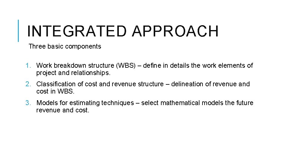 INTEGRATED APPROACH Three basic components 1. Work breakdown structure (WBS) – define in details