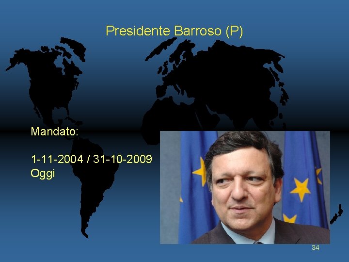 Presidente Barroso (P) Mandato: 1 -11 -2004 / 31 -10 -2009 Oggi 34 