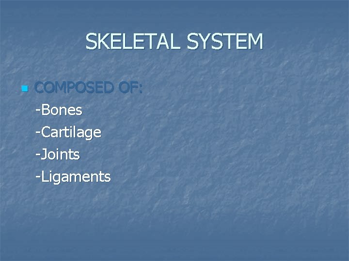 SKELETAL SYSTEM n COMPOSED OF: -Bones -Cartilage -Joints -Ligaments 