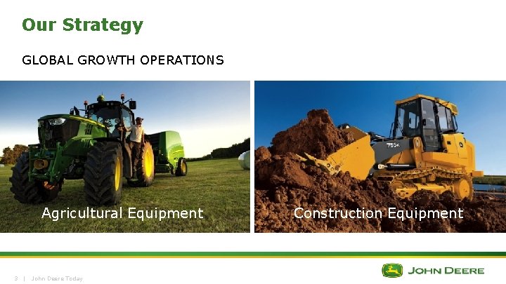 Our Strategy GLOBAL GROWTH OPERATIONS Agricultural Equipment 3 | John Deere Today Construction Equipment Our Strategy GLOBAL GROWTH OPERATIONS Agricultural Equipment 3 | John Deere Today Construction Equipment