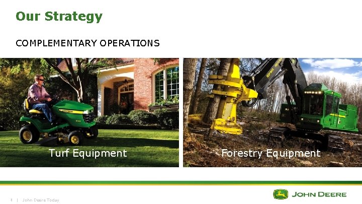 Our Strategy COMPLEMENTARY OPERATIONS Turf Equipment 4 | John Deere Today Forestry Equipment Our Strategy COMPLEMENTARY OPERATIONS Turf Equipment 4 | John Deere Today Forestry Equipment