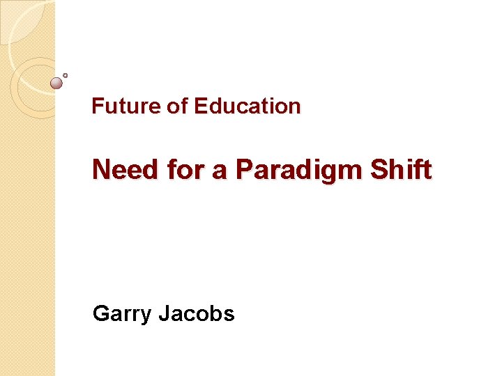 Future of Education Need for a Paradigm Shift Garry Jacobs 