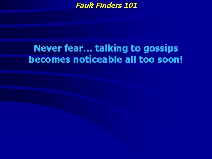 Fault Finders 101 Never fear… talking to gossips becomes noticeable all too soon! 