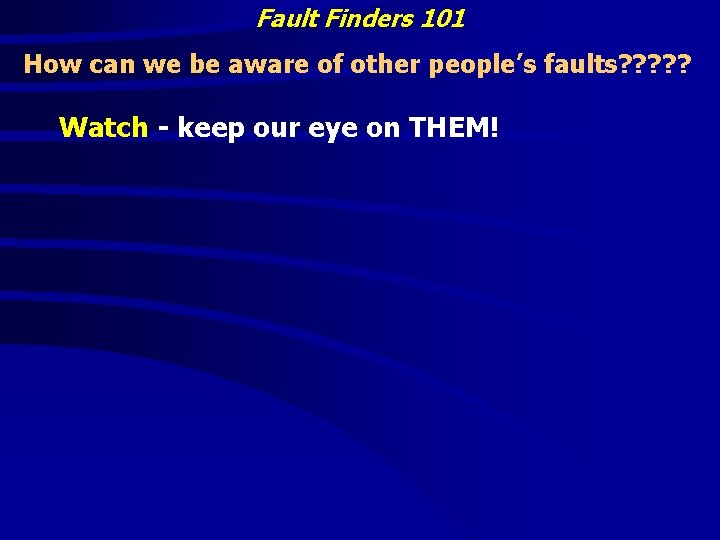 Fault Finders 101 How can we be aware of other people’s faults? ? ?