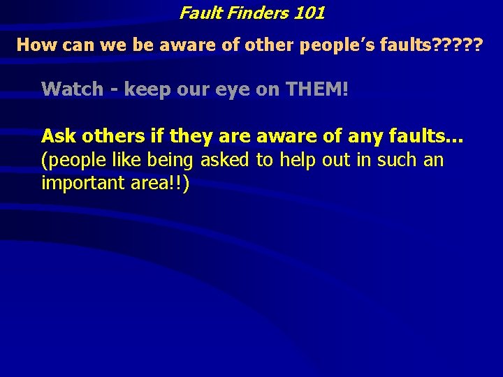 Fault Finders 101 How can we be aware of other people’s faults? ? ?