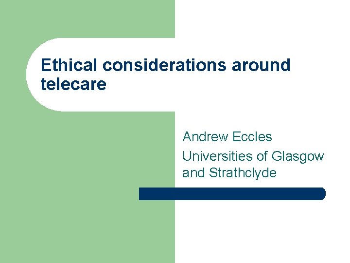 Ethical considerations around telecare Andrew Eccles Universities of Glasgow and Strathclyde 