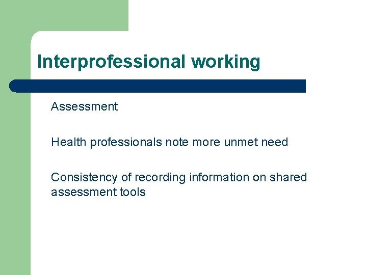 Interprofessional working Assessment Health professionals note more unmet need Consistency of recording information on