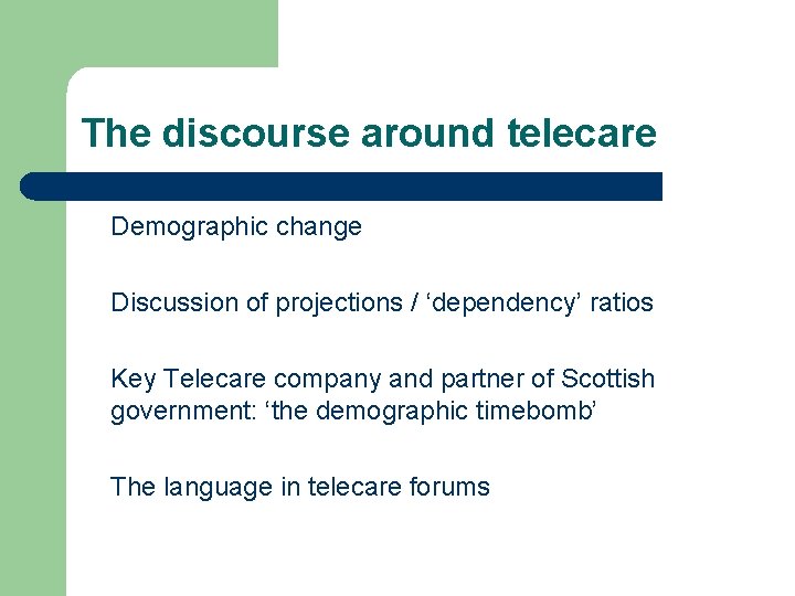 The discourse around telecare Demographic change Discussion of projections / ‘dependency’ ratios Key Telecare
