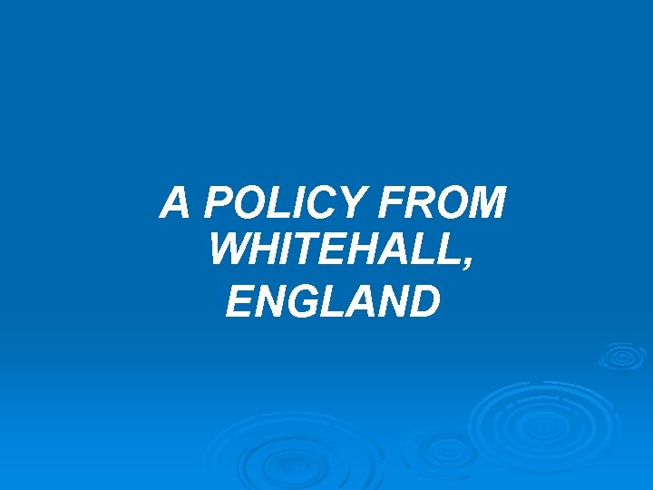 A POLICY FROM WHITEHALL, ENGLAND A POLICY FROM WHITEHALL, ENGLAND