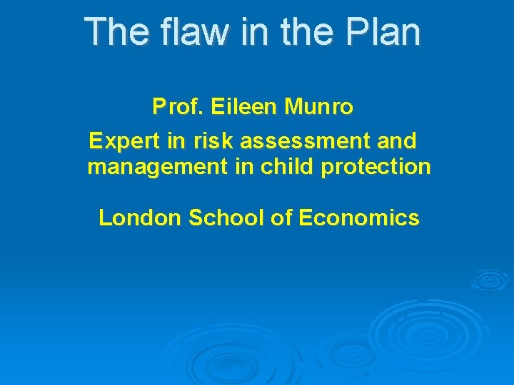 The flaw in the Plan Prof. Eileen Munro Expert in risk assessment and management The flaw in the Plan Prof. Eileen Munro Expert in risk assessment and management