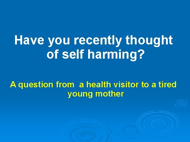 Have you recently thought of self harming? A question from a health visitor to Have you recently thought of self harming? A question from a health visitor to