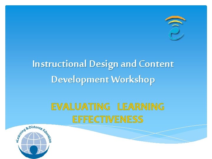 Instructional Design and Content Development Workshop EVALUATING LEARNING EFFECTIVENESS Instructional Design and Content Development Workshop EVALUATING LEARNING EFFECTIVENESS
