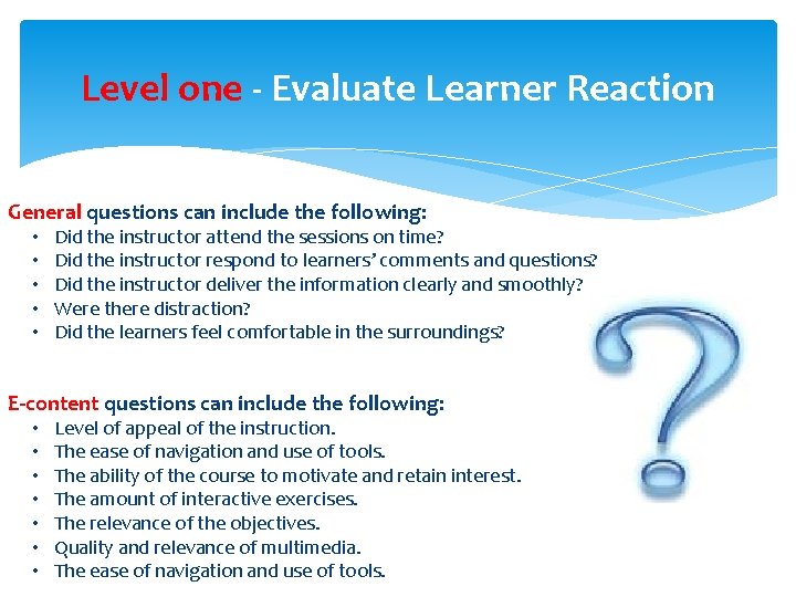 Level one - Evaluate Learner Reaction General questions can include the following: • • Level one - Evaluate Learner Reaction General questions can include the following: • •