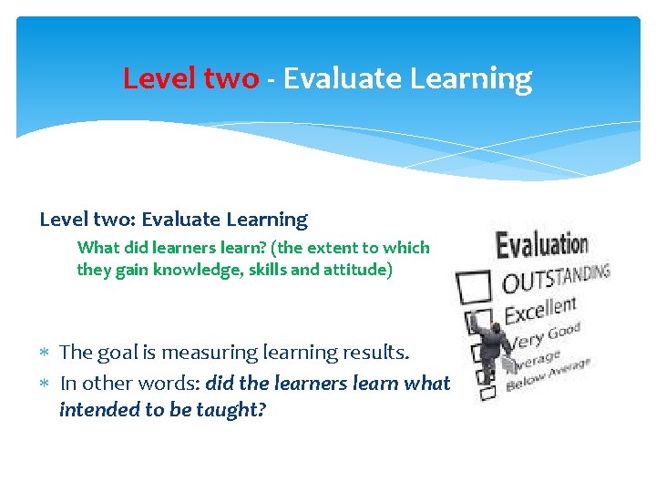 Level two - Evaluate Learning Level two: Evaluate Learning What did learners learn? (the Level two - Evaluate Learning Level two: Evaluate Learning What did learners learn? (the