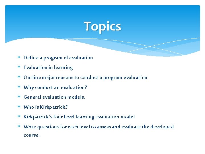 Topics Define a program of evaluation Evaluation in learning Outline major reasons to conduct Topics Define a program of evaluation Evaluation in learning Outline major reasons to conduct