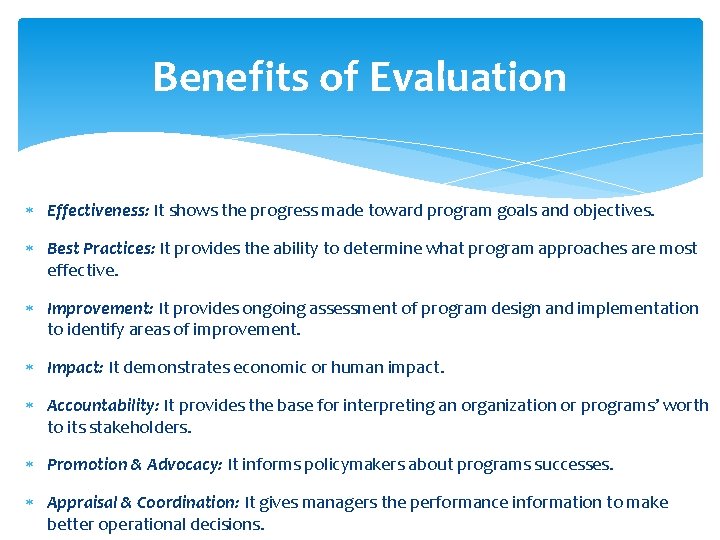 Benefits of Evaluation Effectiveness: It shows the progress made toward program goals and objectives. Benefits of Evaluation Effectiveness: It shows the progress made toward program goals and objectives.