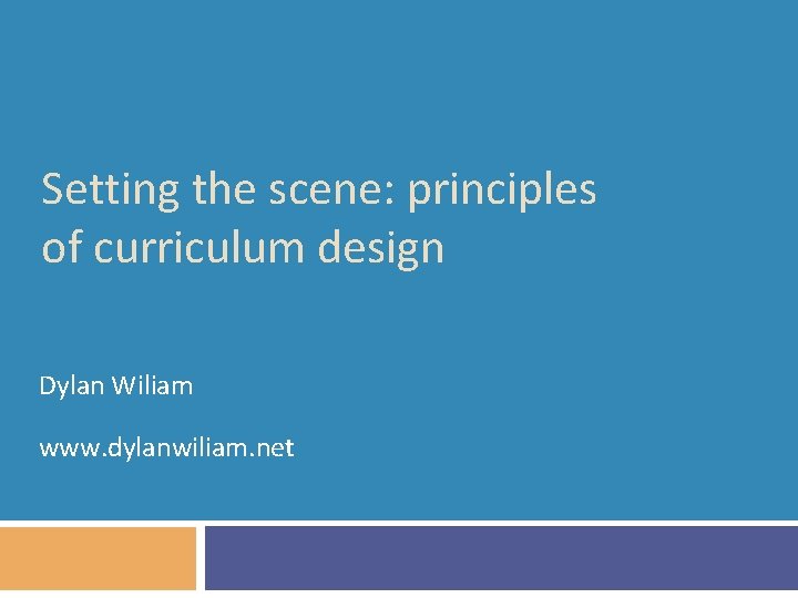 Setting the scene: principles of curriculum design Dylan Wiliam www. dylanwiliam. net 