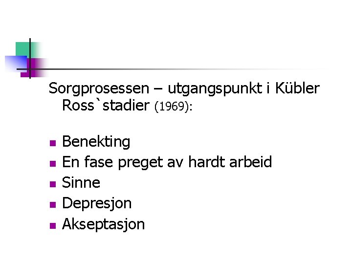 Sorgprosessen – utgangspunkt i Kübler Ross`stadier (1969): n n n Benekting En fase preget