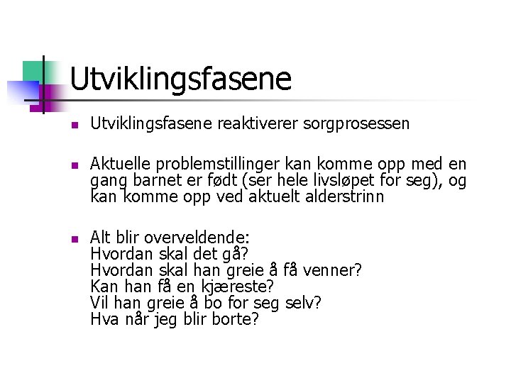 Utviklingsfasene n n n Utviklingsfasene reaktiverer sorgprosessen Aktuelle problemstillinger kan komme opp med en