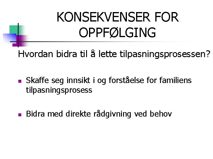 KONSEKVENSER FOR OPPFØLGING Hvordan bidra til å lette tilpasningsprosessen? n n Skaffe seg innsikt