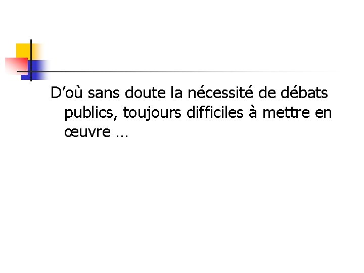 D’où sans doute la nécessité de débats publics, toujours difficiles à mettre en œuvre