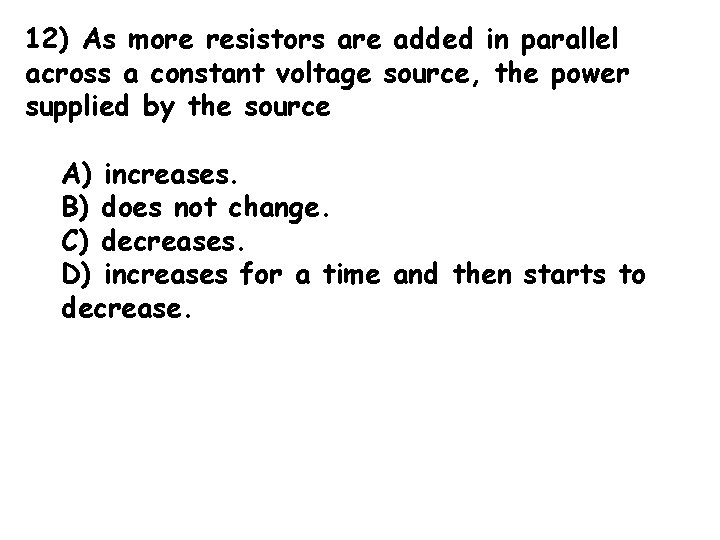 12) As more resistors are added in parallel across a constant voltage source, the