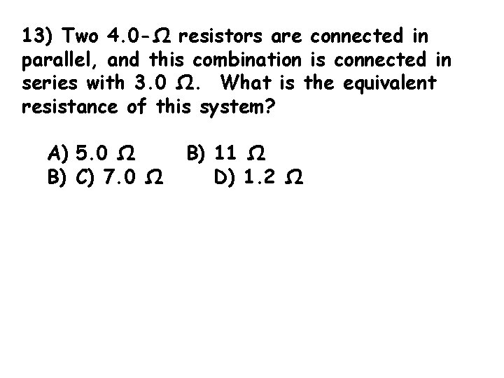 13) Two 4. 0 -Ω resistors are connected in parallel, and this combination is