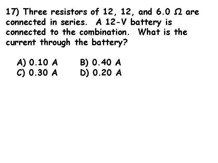 17) Three resistors of 12, and 6. 0 Ω are connected in series. A